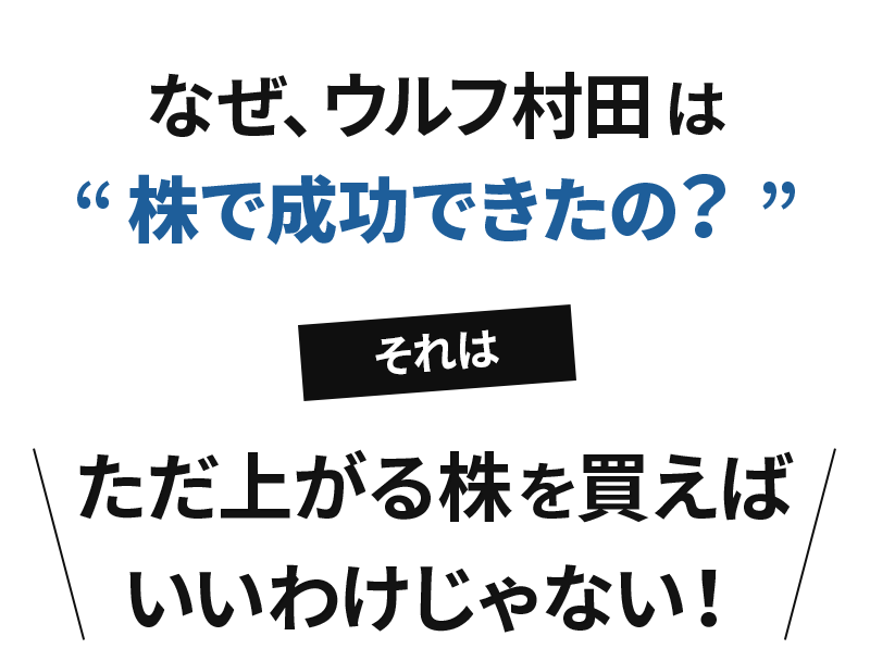 なぜ、ウルフ村田は“株で成功できたの?”それは、ただ上がる株を買えばいいわけじゃない!