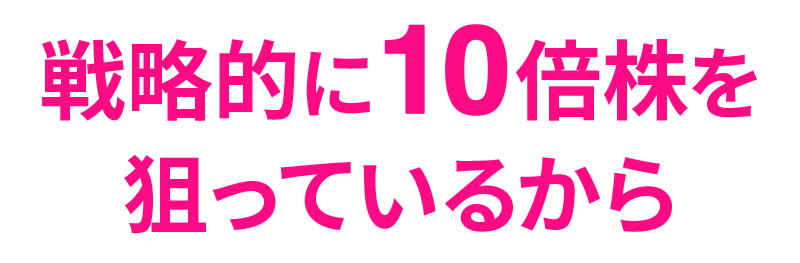 戦略的に10倍株を狙っているから